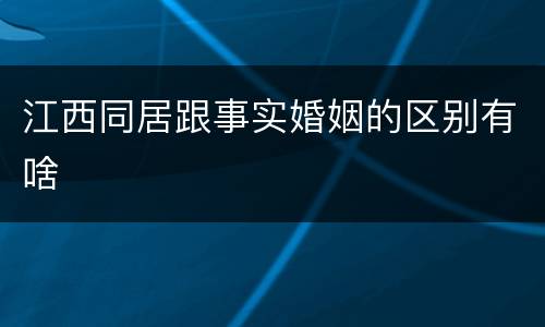 江西同居跟事实婚姻的区别有啥