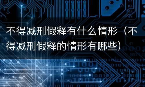 不得减刑假释有什么情形（不得减刑假释的情形有哪些）