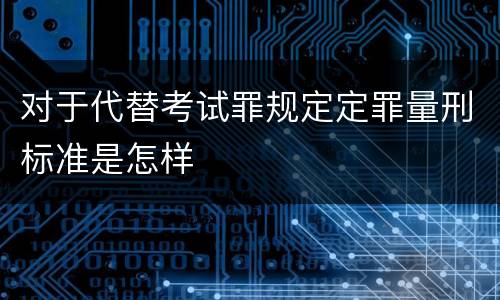 对于代替考试罪规定定罪量刑标准是怎样