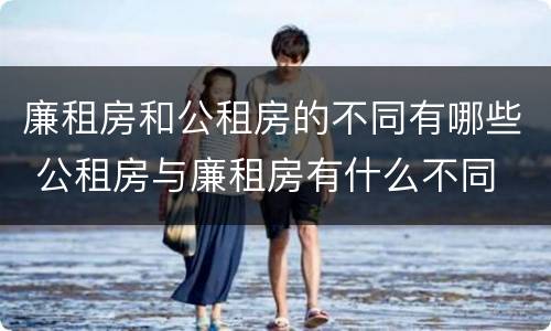廉租房和公租房的不同有哪些 公租房与廉租房有什么不同