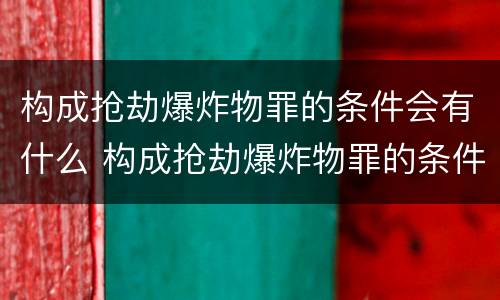 构成抢劫爆炸物罪的条件会有什么 构成抢劫爆炸物罪的条件会有什么限制