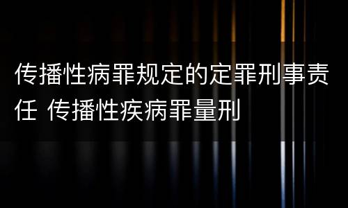 传播性病罪规定的定罪刑事责任 传播性疾病罪量刑