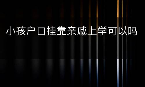 小孩户口挂靠亲戚上学可以吗
