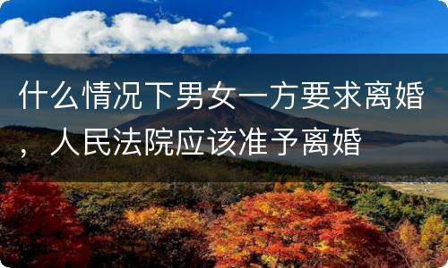 什么情况下男女一方要求离婚，人民法院应该准予离婚
