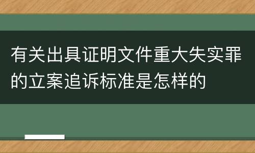 有关出具证明文件重大失实罪的立案追诉标准是怎样的