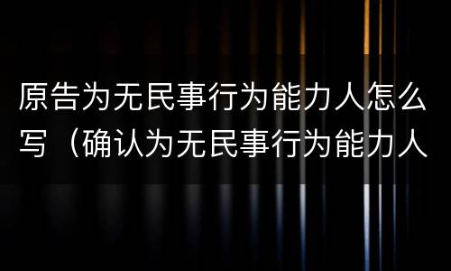 原告为无民事行为能力人怎么写（确认为无民事行为能力人是什么诉）