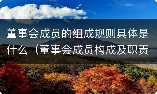 董事会成员的组成规则具体是什么（董事会成员构成及职责）