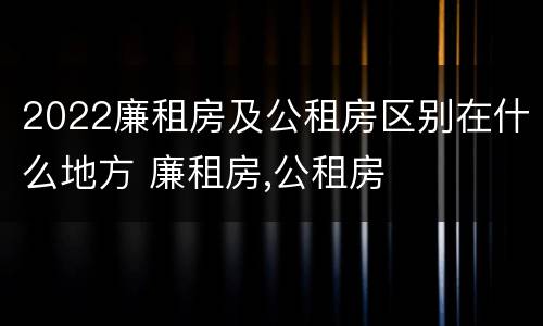 2022廉租房及公租房区别在什么地方 廉租房,公租房