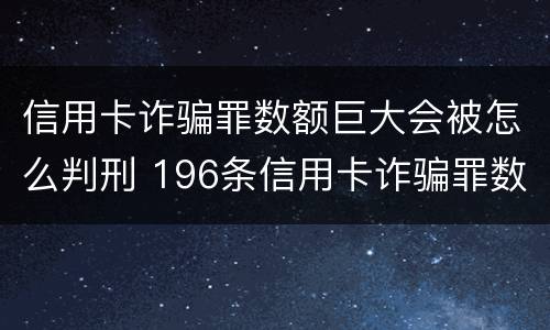 信用卡诈骗罪数额巨大会被怎么判刑 196条信用卡诈骗罪数额较大