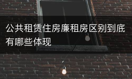 公共租赁住房廉租房区别到底有哪些体现