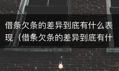 借条欠条的差异到底有什么表现（借条欠条的差异到底有什么表现呢）