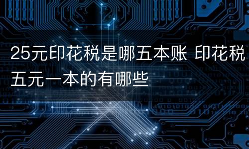 25元印花税是哪五本账 印花税五元一本的有哪些