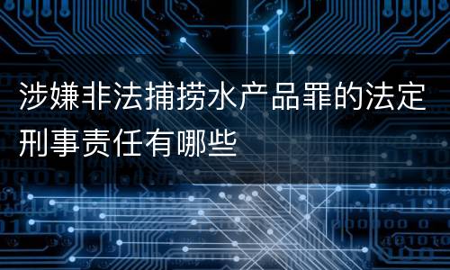 涉嫌非法捕捞水产品罪的法定刑事责任有哪些