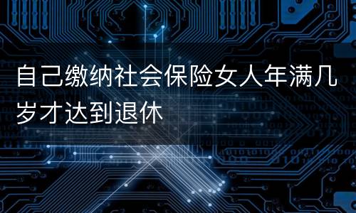 自己缴纳社会保险女人年满几岁才达到退休