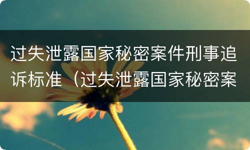 过失泄露国家秘密案件刑事追诉标准（过失泄露国家秘密案件刑事追诉标准是多少）