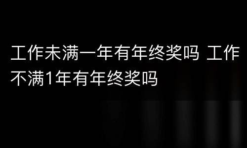 工作未满一年有年终奖吗 工作不满1年有年终奖吗