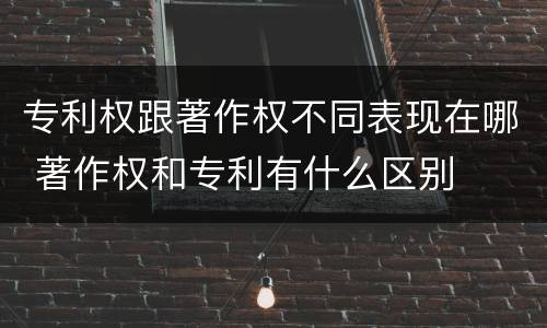 专利权跟著作权不同表现在哪 著作权和专利有什么区别