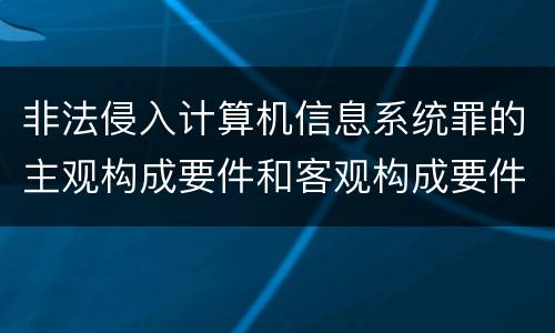 非法侵入计算机信息系统罪的主观构成要件和客观构成要件