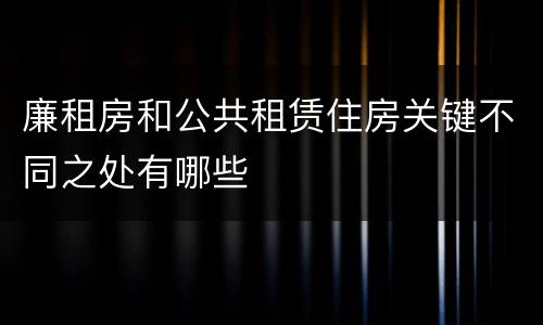 廉租房和公共租赁住房关键不同之处有哪些