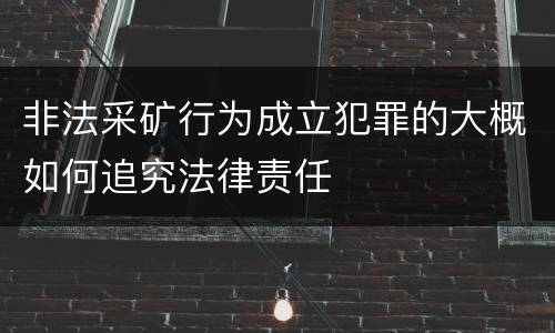 非法采矿行为成立犯罪的大概如何追究法律责任