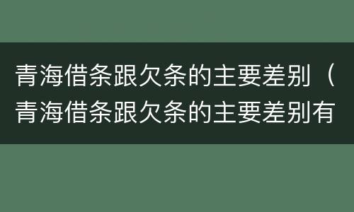 青海借条跟欠条的主要差别（青海借条跟欠条的主要差别有哪些）