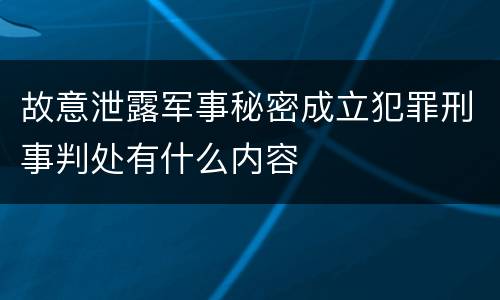 故意泄露军事秘密成立犯罪刑事判处有什么内容