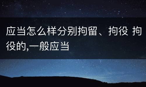 应当怎么样分别拘留、拘役 拘役的,一般应当