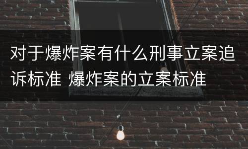 对于爆炸案有什么刑事立案追诉标准 爆炸案的立案标准