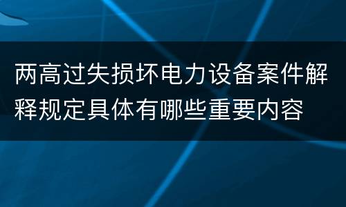 两高过失损坏电力设备案件解释规定具体有哪些重要内容