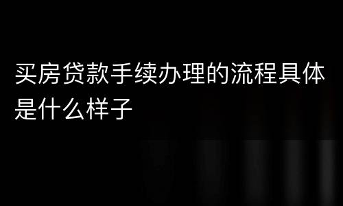 买房贷款手续办理的流程具体是什么样子