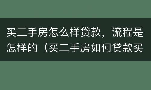 买二手房怎么样贷款，流程是怎样的（买二手房如何贷款买房）