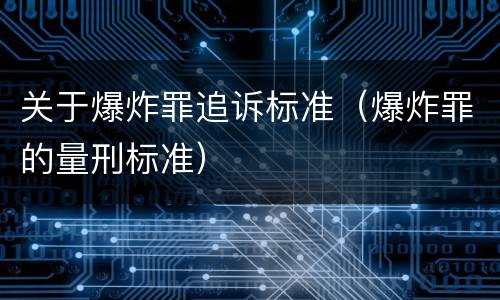 关于爆炸罪追诉标准（爆炸罪的量刑标准）