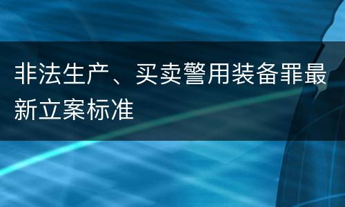 非法生产、买卖警用装备罪最新立案标准