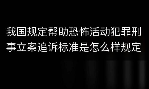 我国规定帮助恐怖活动犯罪刑事立案追诉标准是怎么样规定