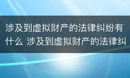 涉及到虚拟财产的法律纠纷有什么 涉及到虚拟财产的法律纠纷有什么影响