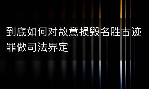 到底如何对故意损毁名胜古迹罪做司法界定