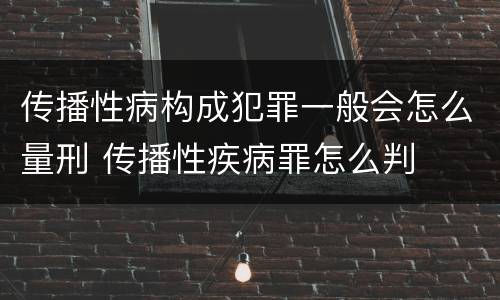 传播性病构成犯罪一般会怎么量刑 传播性疾病罪怎么判