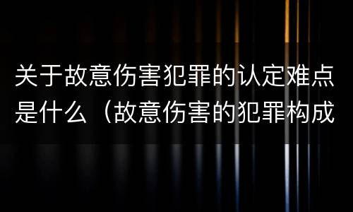 关于故意伤害犯罪的认定难点是什么（故意伤害的犯罪构成要件）