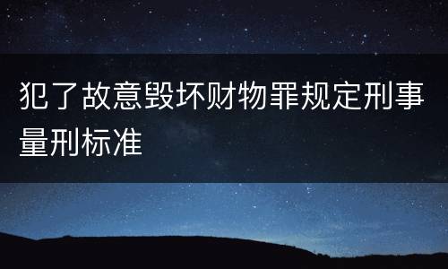 犯了故意毁坏财物罪规定刑事量刑标准