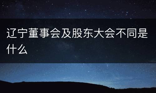 辽宁董事会及股东大会不同是什么