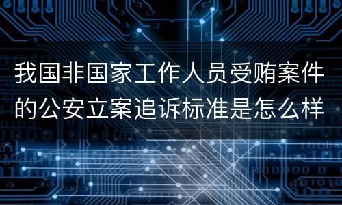 我国非国家工作人员受贿案件的公安立案追诉标准是怎么样规定