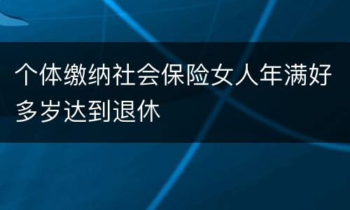个体缴纳社会保险女人年满好多岁达到退休