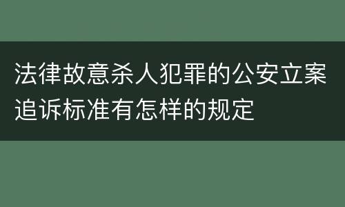 法律故意杀人犯罪的公安立案追诉标准有怎样的规定