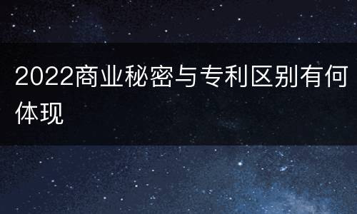 2022商业秘密与专利区别有何体现