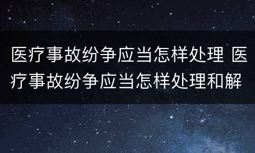 医疗事故纷争应当怎样处理 医疗事故纷争应当怎样处理和解决