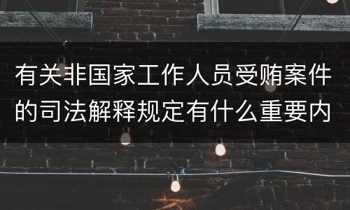 有关非国家工作人员受贿案件的司法解释规定有什么重要内容