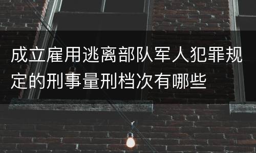 成立雇用逃离部队军人犯罪规定的刑事量刑档次有哪些