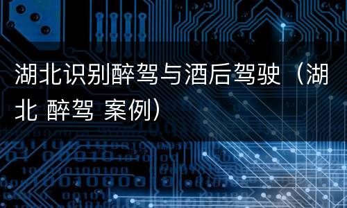 湖北识别醉驾与酒后驾驶（湖北 醉驾 案例）