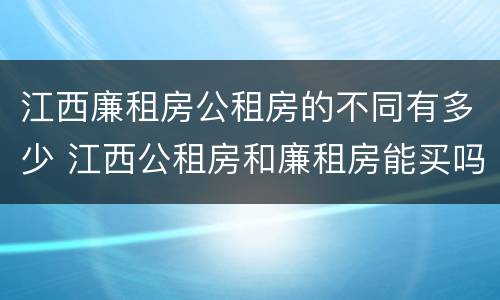 江西廉租房公租房的不同有多少 江西公租房和廉租房能买吗