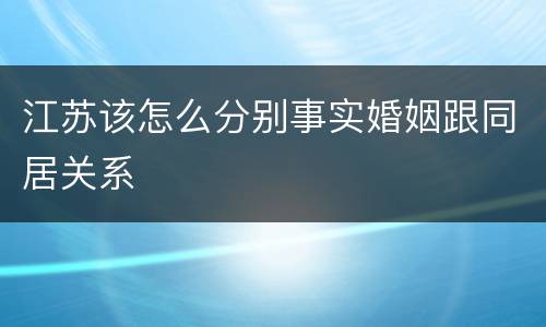 江苏该怎么分别事实婚姻跟同居关系